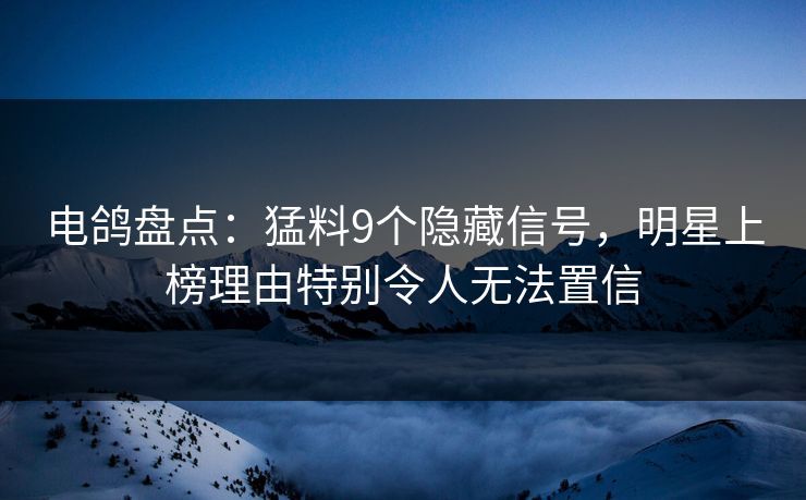 电鸽盘点:猛料9个隐藏信号,明星上榜理由特别令人无法置信 电鸽盘点:猛料9个隐藏信号,明星上榜理由特别令人无法置信
