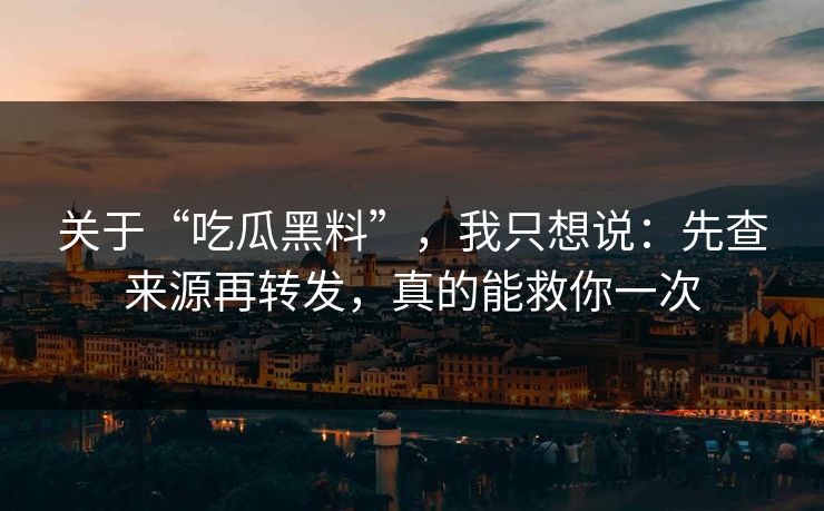 关于“吃瓜黑料”，我只想说：先查来源再转发，真的能救你一次