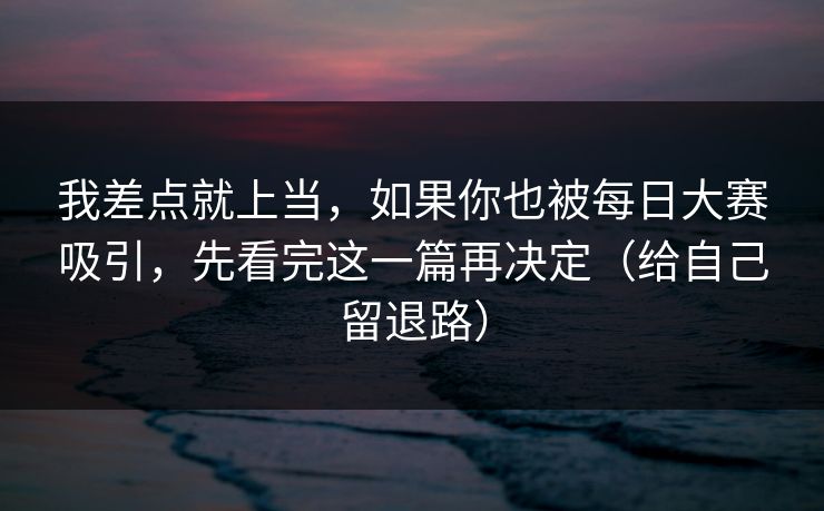 我差点就上当,如果你也被每日大赛吸引,先看完这一篇再决定(给自己留退路)