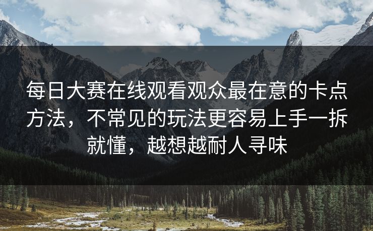 每日大赛在线观看观众最在意的卡点方法,不常见的玩法更容易上手一拆就懂,越想越耐人寻味 每日大赛在线观看观众最在意的卡点方法,不常见的玩法更容易上手一拆就懂,越想越耐人寻味