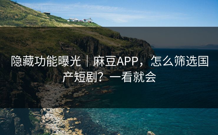 隐藏功能曝光｜麻豆APP，怎么筛选国产短剧？一看就会