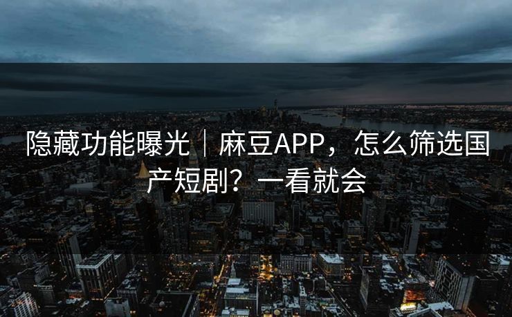 隐藏功能曝光｜麻豆APP，怎么筛选国产短剧？一看就会