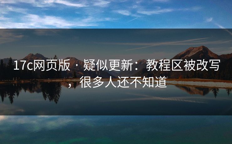17c网页版 · 疑似更新：教程区被改写，很多人还不知道